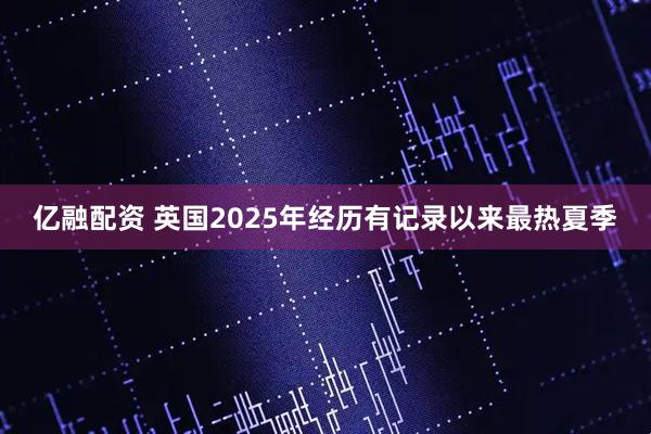 亿融配资 英国2025年经历有记录以来最热夏季
