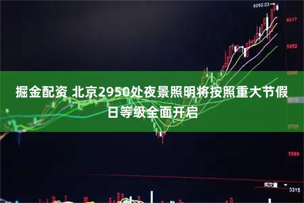 掘金配资 北京2950处夜景照明将按照重大节假日等级全面开启