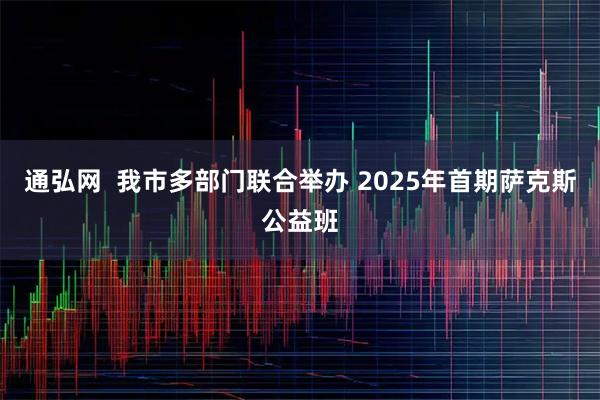 通弘网  我市多部门联合举办 2025年首期萨克斯公益班