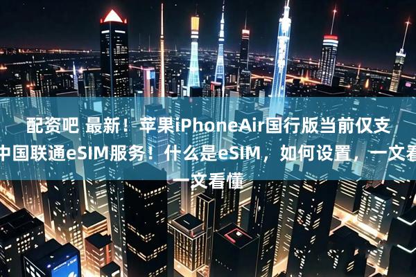 配资吧 最新！苹果iPhoneAir国行版当前仅支持中国联通eSIM服务！什么是eSIM，如何设置，一文看懂