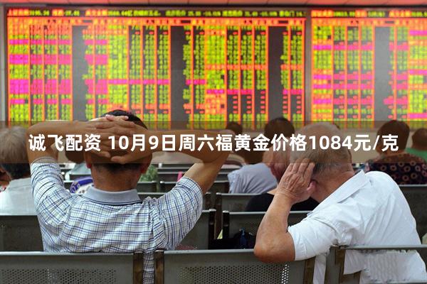 诚飞配资 10月9日周六福黄金价格1084元/克