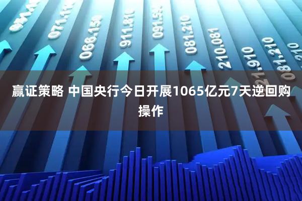 赢证策略 中国央行今日开展1065亿元7天逆回购操作