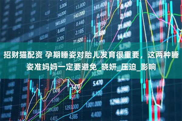 招财猫配资 孕期睡姿对胎儿发育很重要，这两种睡姿准妈妈一定要避免_晓妍_压迫_影响