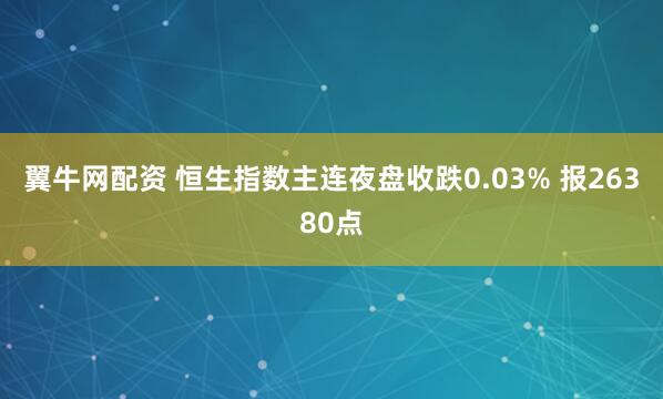 翼牛网配资 恒生指数主连夜盘收跌0.03% 报26380点