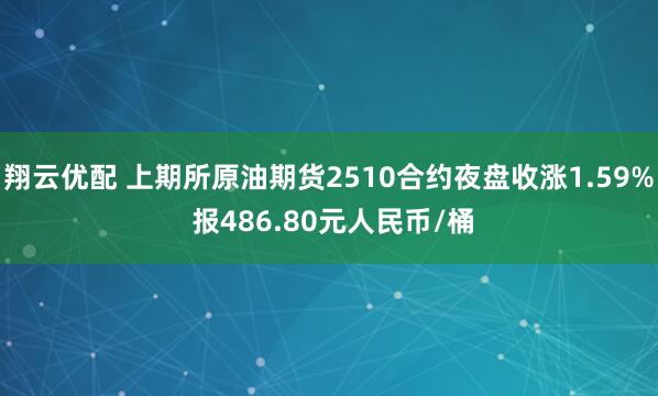 翔云优配 上期所原油期货2510合约夜盘收涨1.59% 报486.80元人民币/桶