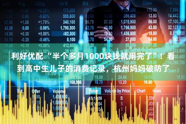 利好优配 “半个多月1000块钱就用完了”！看到高中生儿子的消费记录，杭州妈妈破防了