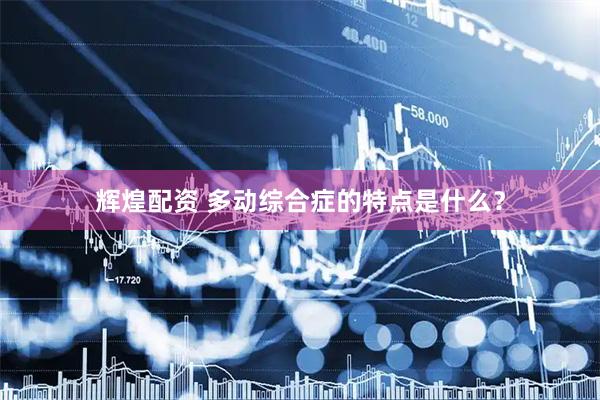 辉煌配资 多动综合症的特点是什么？